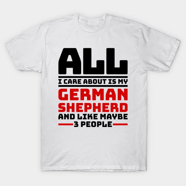 All I care about is my german shepherd and like maybe 3 people T-Shirt by colorsplash